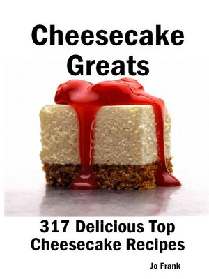 cover image of Cheesecake Greats: 317 Delicious Cheesecake Recipes: from Amaretto & Ghirardelli Chocolate Chip Cheesecake to Yogurt  Cheesecake - 317 Top Cheesecake Recipes